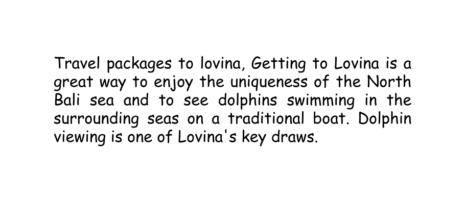 Travel packages to lovina Getting to Lovina is a great way to enjoy the uniqueness of the North Bali sea and to see dolphins swimming in the surrounding seas on a traditional boat Dolphin viewing is one of Lovina s key draws