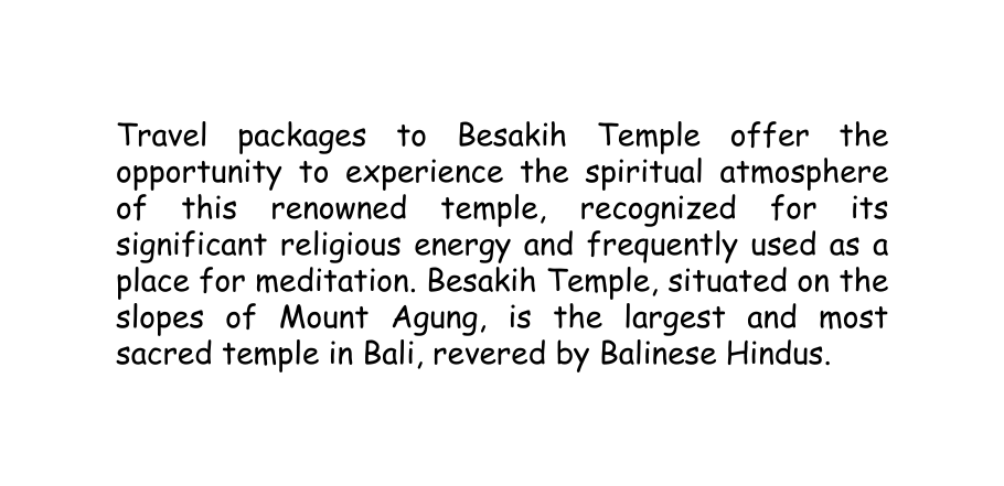 Travel packages to Besakih Temple offer the opportunity to experience the spiritual atmosphere of this renowned temple recognized for its significant religious energy and frequently used as a place for meditation Besakih Temple situated on the slopes of Mount Agung is the largest and most sacred temple in Bali revered by Balinese Hindus